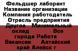 Фельдшер-лаборант › Название организации ­ Компания-работодатель › Отрасль предприятия ­ Другое › Минимальный оклад ­ 12 000 - Все города Работа » Вакансии   . Алтайский край,Алейск г.